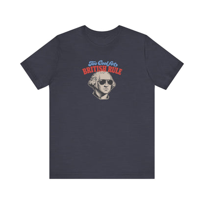 Too Cool For British Rule Shirt — 4th of July History Tee