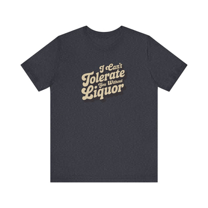 I Can't Tolerate You Without Liquor — Retro Tee (Dark)