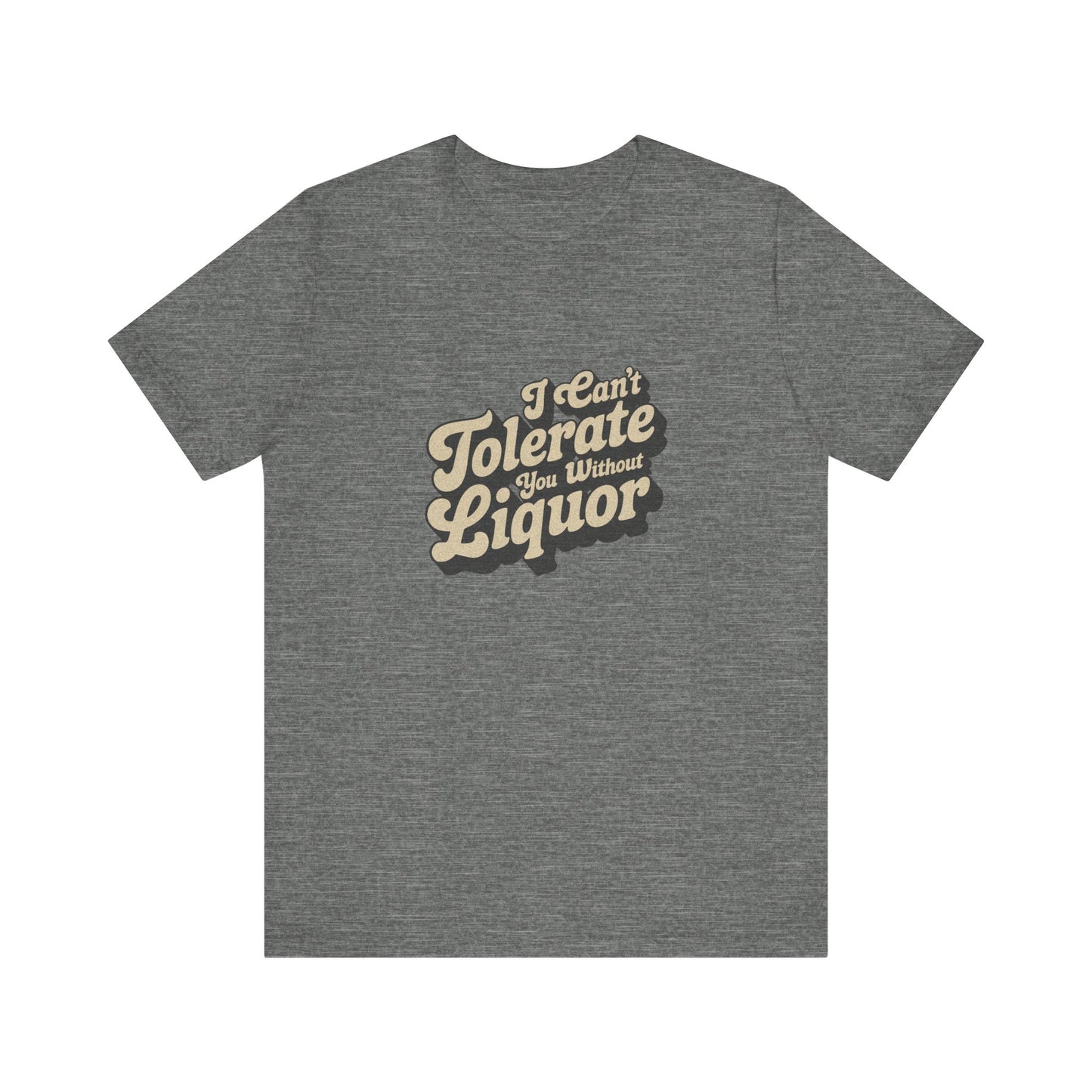 I Can't Tolerate You Without Liquor — Retro Tee (Light)