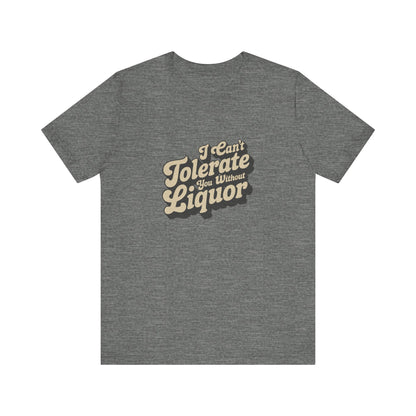 I Can't Tolerate You Without Liquor — Retro Tee (Light)