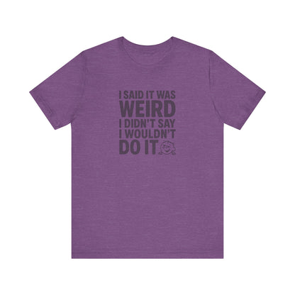 I Said It Was Weird, I Didn't Say I Wouldn't Do It — Retro Tee (Light)
