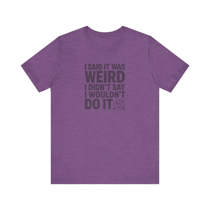 I Said It Was Weird, I Didn't Say I Wouldn't Do It — Retro Tee (Light)