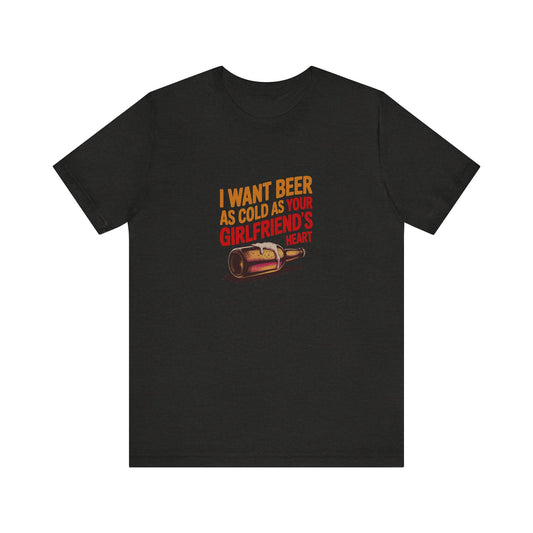 I Want Beer As Cold As Your Girlfriend’s Heart — Retro Tee (Dark)