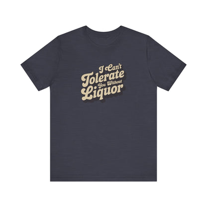 I Can't Tolerate You Without Liquor — Retro Tee (Dark)