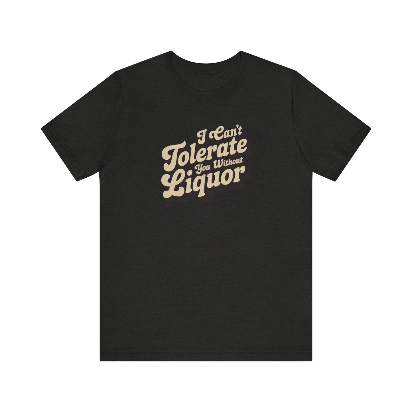 I Can't Tolerate You Without Liquor — Retro Tee (Dark)
