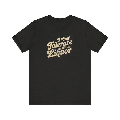 I Can't Tolerate You Without Liquor — Retro Tee (Dark)