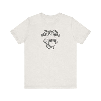 Too Cool For British Rule Shirt — 4th of July History Tee