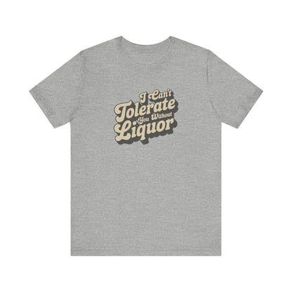 I Can't Tolerate You Without Liquor — Retro Tee (Light)