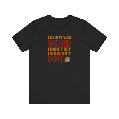 I Said It Was Weird, I Didn't Say I Wouldn't Do It (Colorful) — Retro Tee (Dark)