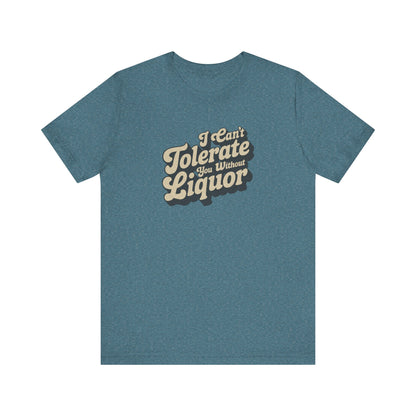 I Can't Tolerate You Without Liquor — Retro Tee (Light)