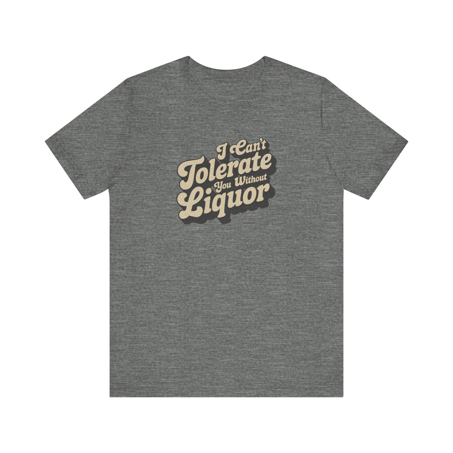 I Can't Tolerate You Without Liquor — Retro Tee (Light)