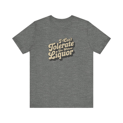 I Can't Tolerate You Without Liquor — Retro Tee (Light)