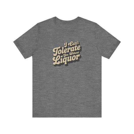 I Can't Tolerate You Without Liquor — Retro Tee (Light)
