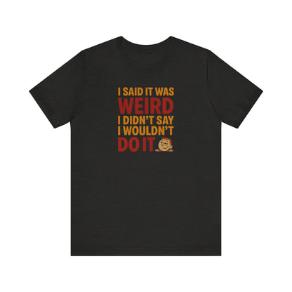 I Said It Was Weird, I Didn't Say I Wouldn't Do It (Colorful) — Retro Tee (Dark)