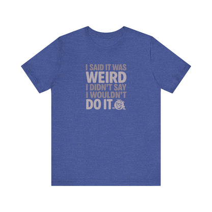 I Said It Was Weird, I Didn't Say I Wouldn't Do It — Retro Tee (Dark)