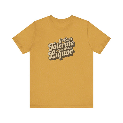 I Can't Tolerate You Without Liquor — Retro Tee (Light)