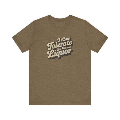 I Can't Tolerate You Without Liquor — Retro Tee (Light)