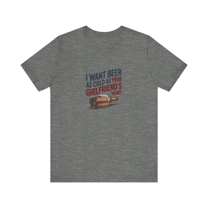 I Want Beer As Cold As Your Girlfriend’s Heart — Retro Tee (Light)