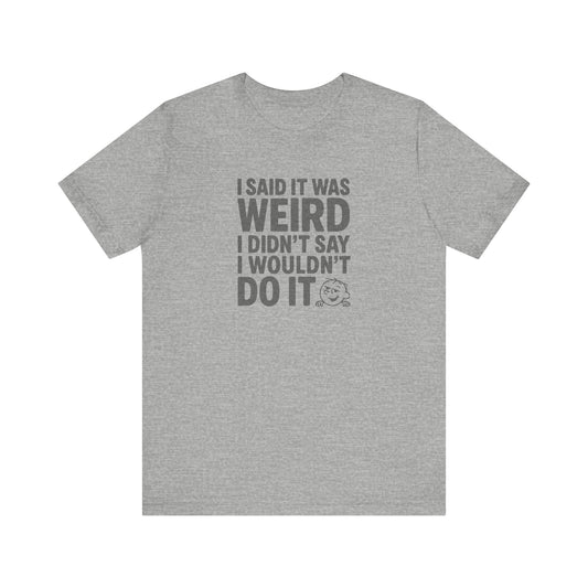 I Said It Was Weird, I Didn't Say I Wouldn't Do It — Retro Tee (Light)