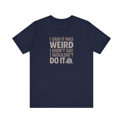 I Said It Was Weird, I Didn't Say I Wouldn't Do It — Retro Tee (Dark)