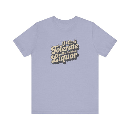 I Can't Tolerate You Without Liquor — Retro Tee (Light)