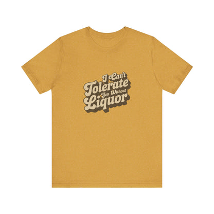 I Can't Tolerate You Without Liquor — Retro Tee (Light)