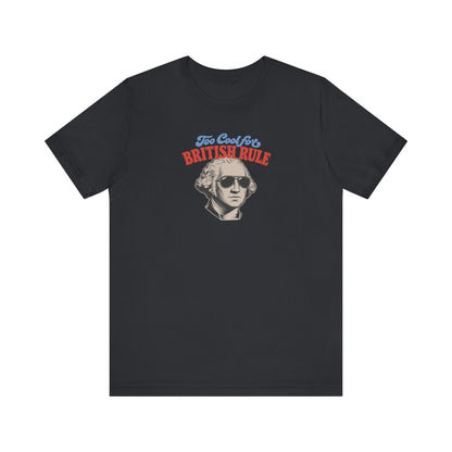 Too Cool For British Rule Shirt — 4th of July History Tee