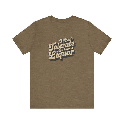I Can't Tolerate You Without Liquor — Retro Tee (Light)