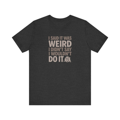 I Said It Was Weird, I Didn't Say I Wouldn't Do It — Retro Tee (Dark)