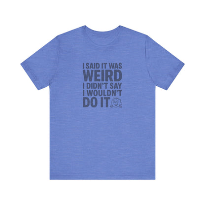 I Said It Was Weird, I Didn't Say I Wouldn't Do It — Retro Tee (Light)