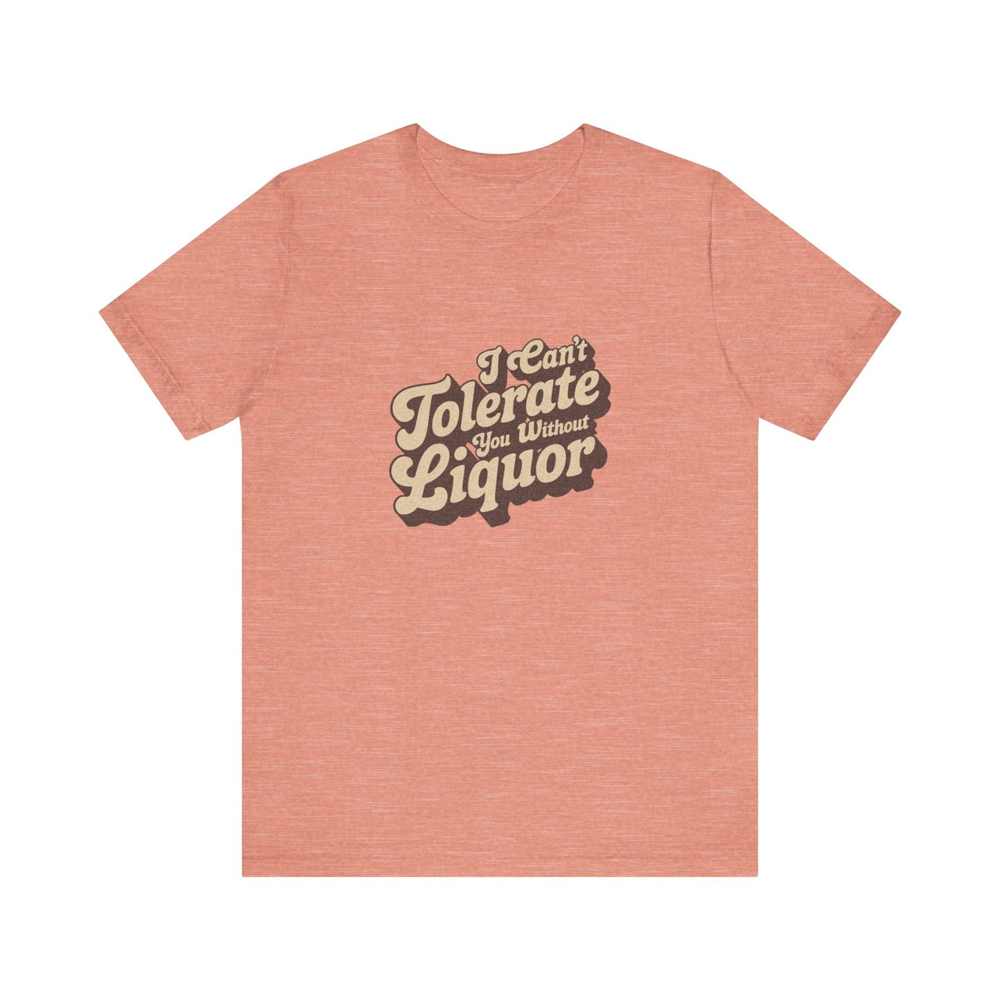 I Can't Tolerate You Without Liquor — Retro Tee (Light)