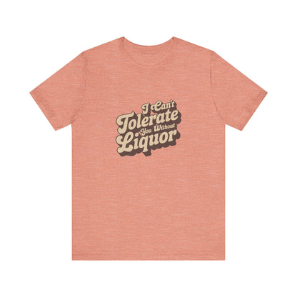 I Can't Tolerate You Without Liquor — Retro Tee (Light)