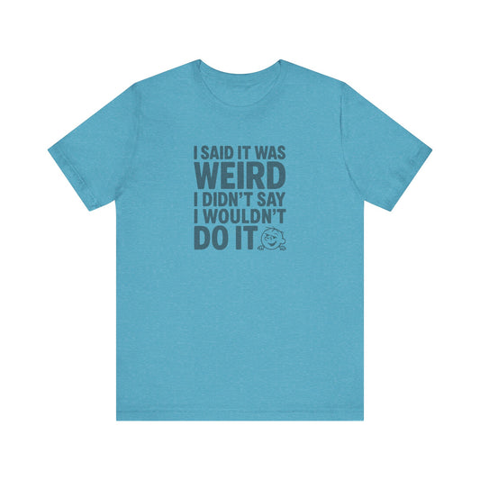 I Said It Was Weird, I Didn't Say I Wouldn't Do It — Retro Tee (Light)