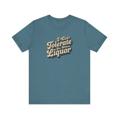 I Can't Tolerate You Without Liquor — Retro Tee (Light)