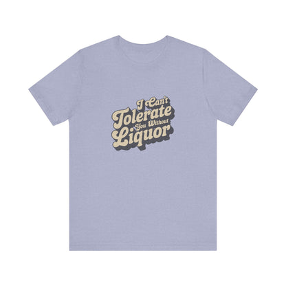 I Can't Tolerate You Without Liquor — Retro Tee (Light)