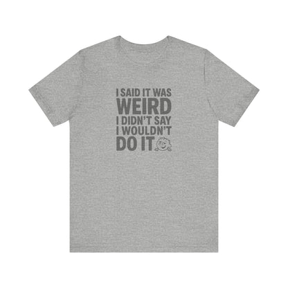 I Said It Was Weird, I Didn't Say I Wouldn't Do It — Retro Tee (Light)