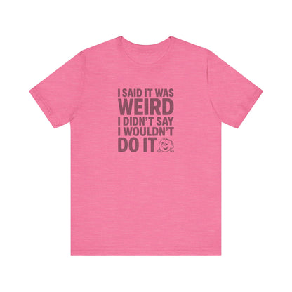 I Said It Was Weird, I Didn't Say I Wouldn't Do It — Retro Tee (Light)